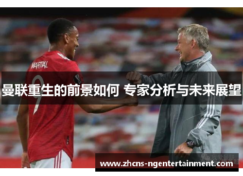 曼联重生的前景如何 专家分析与未来展望