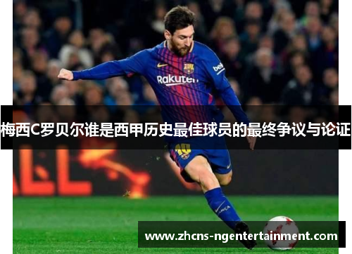 梅西C罗贝尔谁是西甲历史最佳球员的最终争议与论证