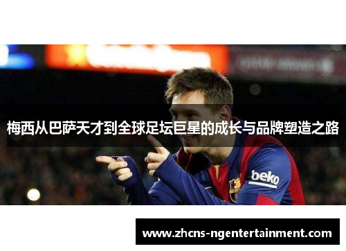 梅西从巴萨天才到全球足坛巨星的成长与品牌塑造之路