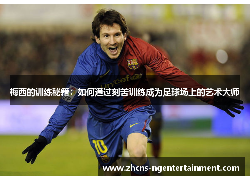 梅西的训练秘籍：如何通过刻苦训练成为足球场上的艺术大师