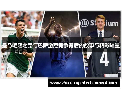 皇马崛起之路与巴萨激烈竞争背后的故事与精彩较量