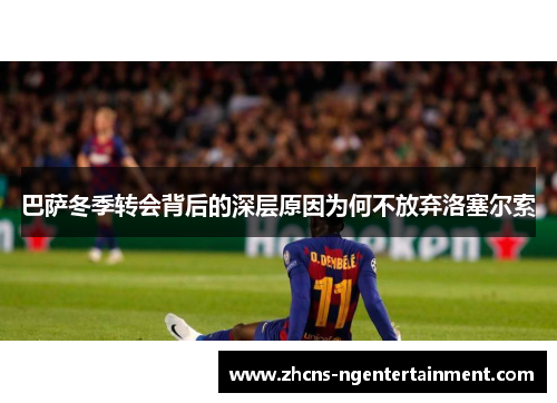 巴萨冬季转会背后的深层原因为何不放弃洛塞尔索