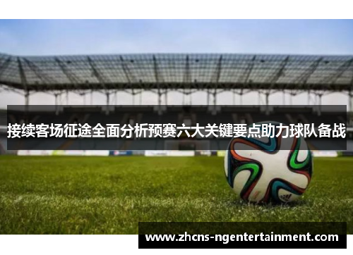 接续客场征途全面分析预赛六大关键要点助力球队备战