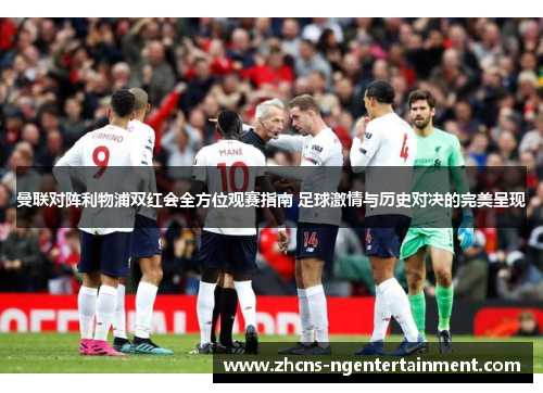 曼联对阵利物浦双红会全方位观赛指南 足球激情与历史对决的完美呈现