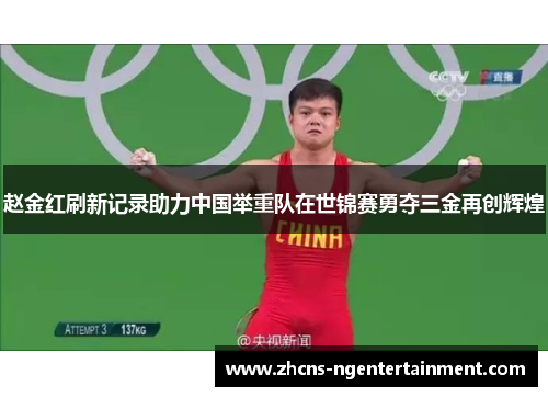 赵金红刷新记录助力中国举重队在世锦赛勇夺三金再创辉煌