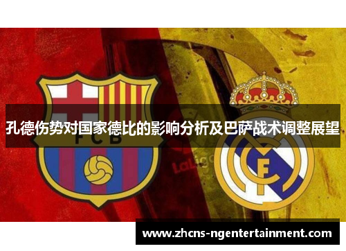 孔德伤势对国家德比的影响分析及巴萨战术调整展望