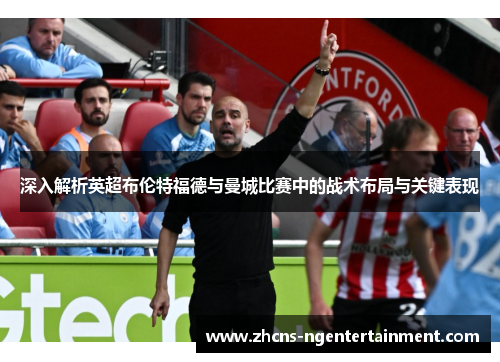 深入解析英超布伦特福德与曼城比赛中的战术布局与关键表现