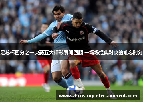 足总杯四分之一决赛五大精彩瞬间回顾 一场场经典对决的难忘时刻
