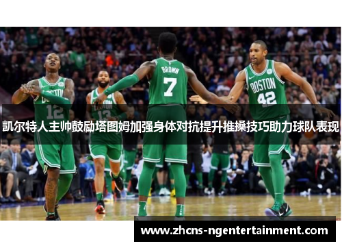 凯尔特人主帅鼓励塔图姆加强身体对抗提升推搡技巧助力球队表现