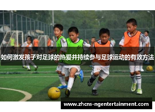 如何激发孩子对足球的热爱并持续参与足球运动的有效方法