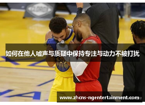 如何在他人嘘声与质疑中保持专注与动力不被打扰