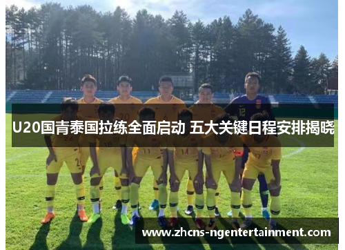 U20国青泰国拉练全面启动 五大关键日程安排揭晓