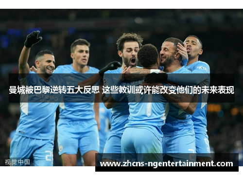 曼城被巴黎逆转五大反思 这些教训或许能改变他们的未来表现