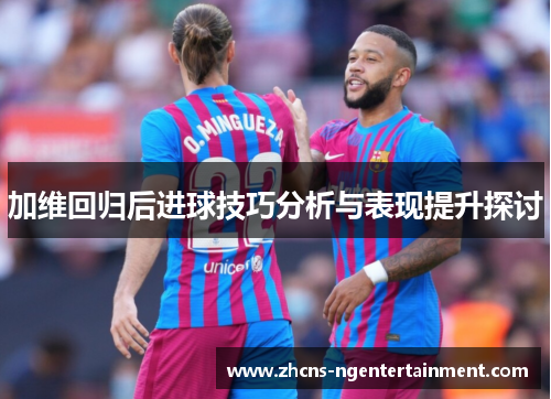 加维回归后进球技巧分析与表现提升探讨