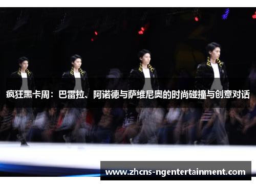疯狂黑卡周：巴雷拉、阿诺德与萨维尼奥的时尚碰撞与创意对话