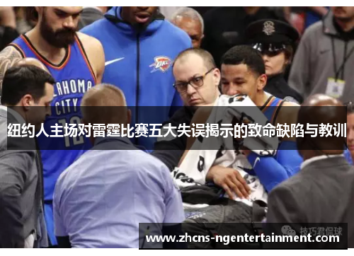 纽约人主场对雷霆比赛五大失误揭示的致命缺陷与教训