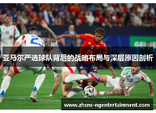 亚马尔严选球队背后的战略布局与深层原因剖析