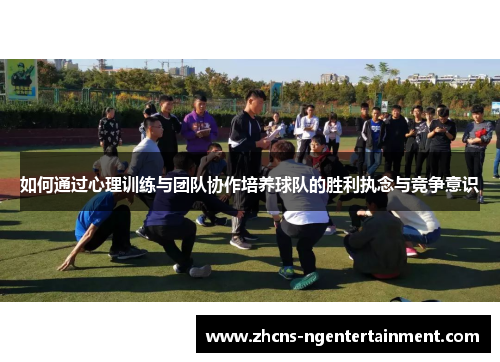 如何通过心理训练与团队协作培养球队的胜利执念与竞争意识