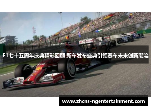F1七十五周年庆典精彩回顾 新车发布盛典引领赛车未来创新潮流