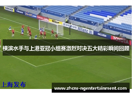 横滨水手与上港亚冠小组赛激烈对决五大精彩瞬间回顾