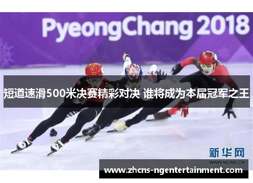 短道速滑500米决赛精彩对决 谁将成为本届冠军之王