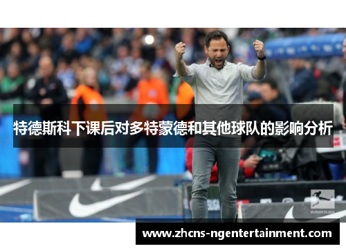 特德斯科下课后对多特蒙德和其他球队的影响分析