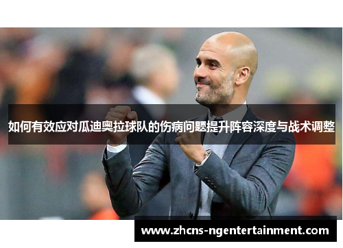 如何有效应对瓜迪奥拉球队的伤病问题提升阵容深度与战术调整