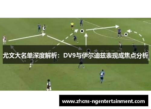 尤文大名单深度解析：DV9与伊尔迪兹表现成焦点分析