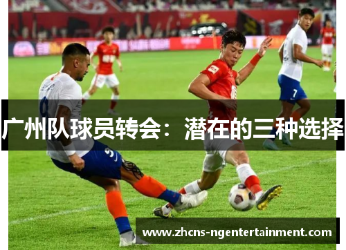 广州队球员转会：潜在的三种选择