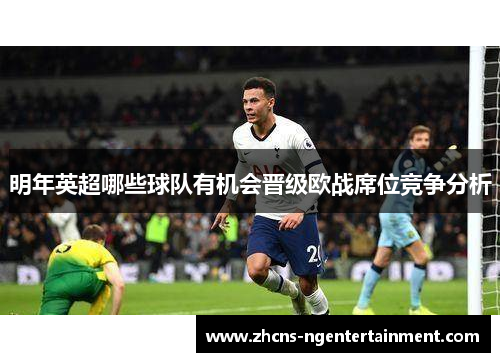 明年英超哪些球队有机会晋级欧战席位竞争分析