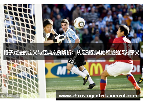 帽子戏法的定义与经典案例解析：从足球到其他领域的深刻意义