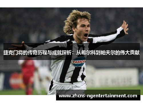 捷克门将的传奇历程与成就探析：从希尔科到帕夫尔的伟大贡献