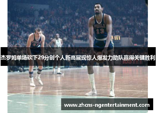 杰罗姆单场砍下29分创个人新高展现惊人爆发力助队赢得关键胜利