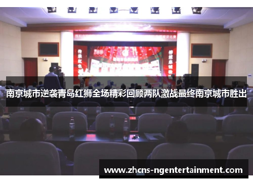 南京城市逆袭青岛红狮全场精彩回顾两队激战最终南京城市胜出