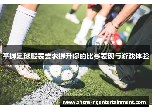 掌握足球服装要求提升你的比赛表现与游戏体验