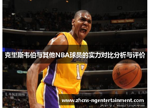 克里斯韦伯与其他NBA球员的实力对比分析与评价