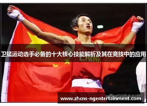 卫猛运动选手必备的十大核心技能解析及其在竞技中的应用