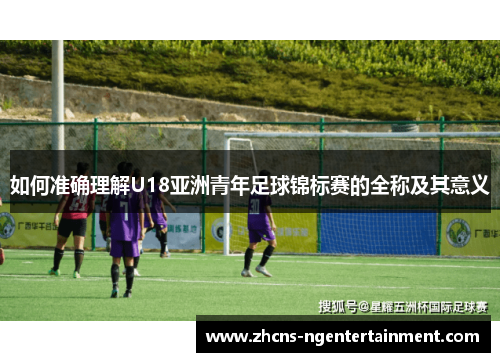 如何准确理解U18亚洲青年足球锦标赛的全称及其意义