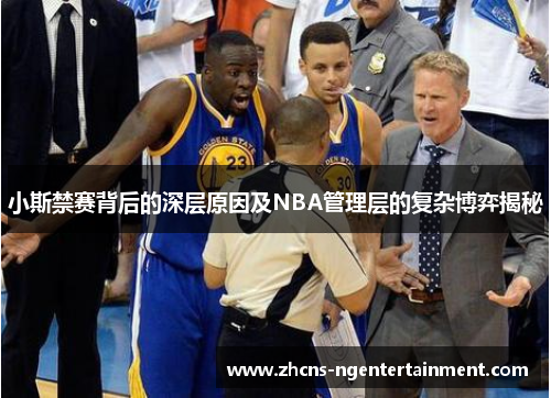 小斯禁赛背后的深层原因及NBA管理层的复杂博弈揭秘