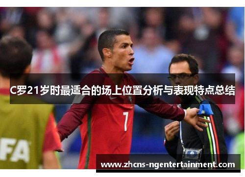 C罗21岁时最适合的场上位置分析与表现特点总结
