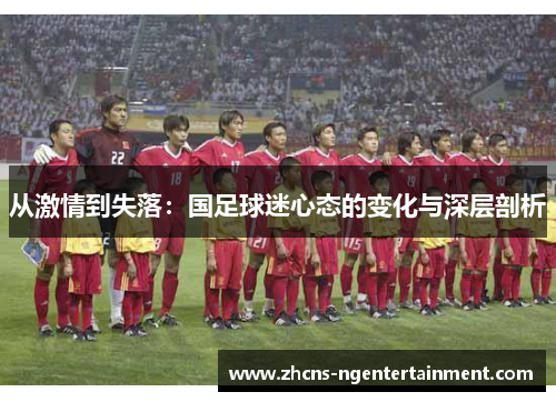 从激情到失落：国足球迷心态的变化与深层剖析
