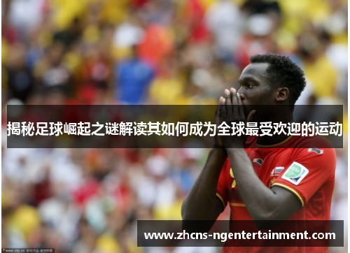 揭秘足球崛起之谜解读其如何成为全球最受欢迎的运动