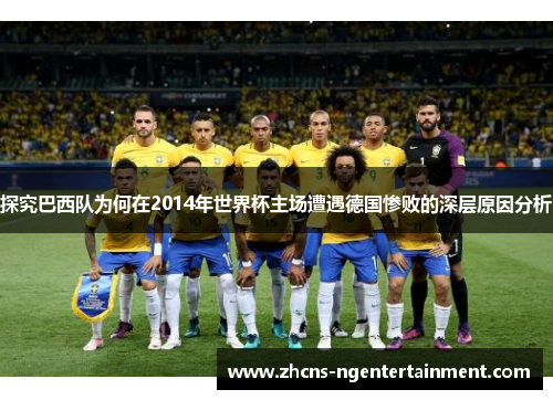 探究巴西队为何在2014年世界杯主场遭遇德国惨败的深层原因分析