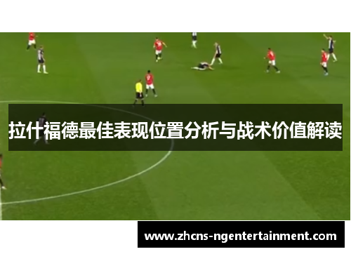 拉什福德最佳表现位置分析与战术价值解读