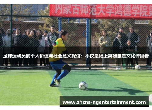 足球运动员的个人价值与社会意义探讨：不仅是场上英雄更是文化传播者