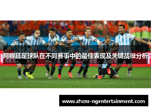 阿根廷足球队在不同赛事中的最佳表现及关键战役分析