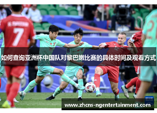 如何查询亚洲杯中国队对黎巴嫩比赛的具体时间及观看方式