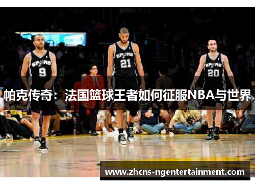帕克传奇：法国篮球王者如何征服NBA与世界