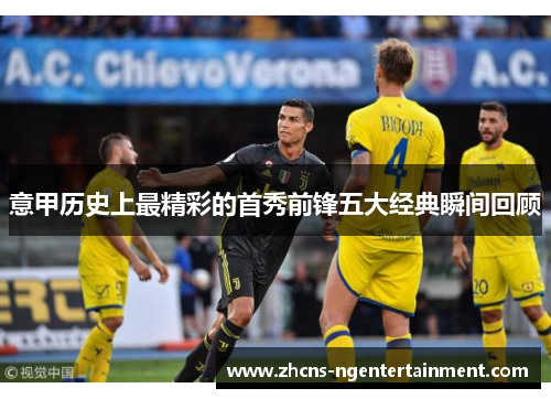 意甲历史上最精彩的首秀前锋五大经典瞬间回顾