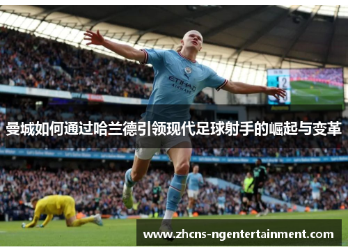 曼城如何通过哈兰德引领现代足球射手的崛起与变革
